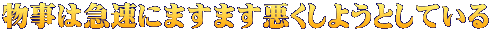 物事は急速にますます悪くしようとしている 