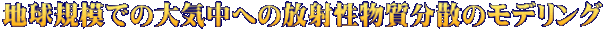 地球規模での大気中への放射性物質分散のモデリング