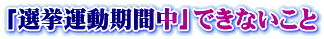 「選挙運動期間中」できないこと